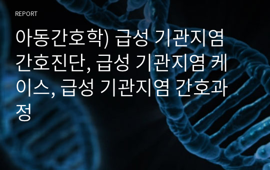 아동간호학) 급성 기관지염 간호진단, 급성 기관지염 케이스, 급성 기관지염 간호과정