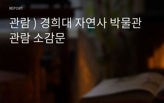 관람 ) 경희대 자연사 박물관 관람 소감문