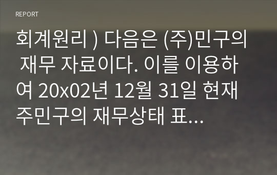 회계원리 ) 다음은 (주)민구의 재무 자료이다. 이를 이용하여 20x02년 12월 31일 현재 주민구의 재무상태 표를 작성하시오.