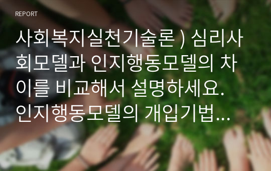 사회복지실천기술론 ) 심리사회모델과 인지행동모델의 차이를 비교해서 설명하세요. 인지행동모델의 개입기법에서 Ellis가 제시한 ABCDE 성격모델을 도식화해서 설명하세요