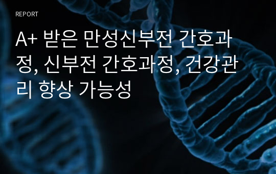 A+ 받은 만성신부전 간호과정, 신부전 간호과정, 건강관리 향상 가능성