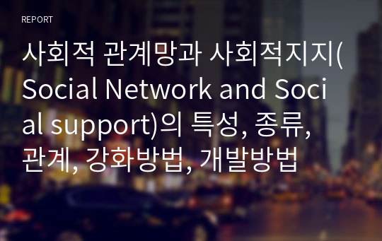 사회적 관계망과 사회적지지(Social Network and Social support)의 특성, 종류, 관계, 강화방법, 개발방법