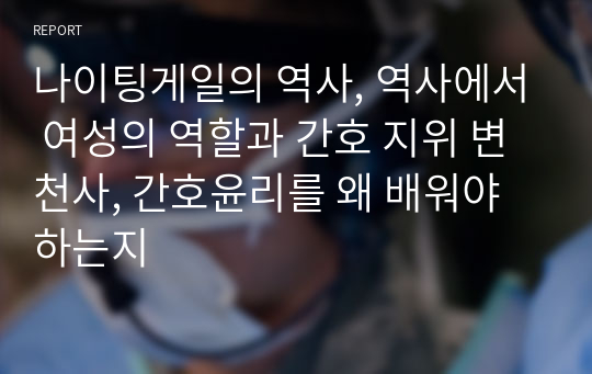 나이팅게일의 역사, 역사에서 여성의 역할과 간호 지위 변천사, 간호윤리를 왜 배워야 하는지