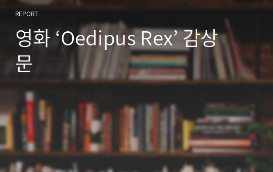 영화 ‘Oedipus Rex’ 감상문