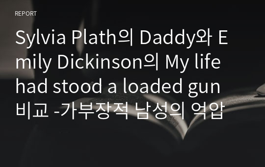 Sylvia Plath의 Daddy와 Emily Dickinson의 My life had stood a loaded gun 비교 -가부장적 남성의 억압에 대한 여성 화자의 태도 차이를 중심으로-