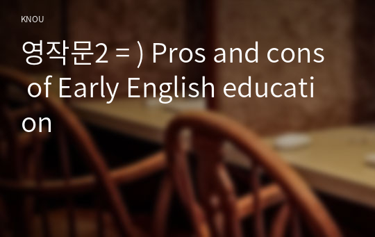 영작문2 = ) Pros and cons of Early English education