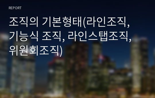 조직의 기본형태(라인조직, 기능식 조직, 라인스탭조직, 위원회조직)