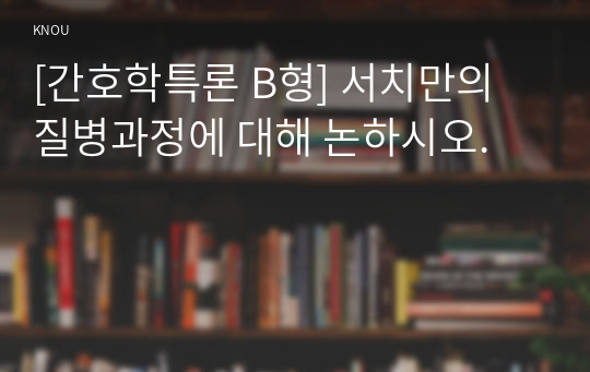 [간호학특론 B형] 서치만의 질병과정에 대해 논하시오.