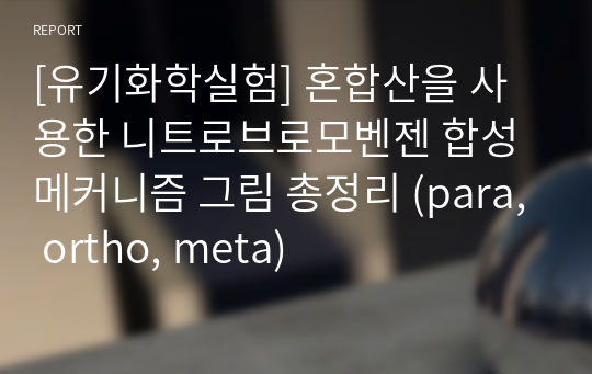 [유기화학실험] 혼합산을 사용한 니트로브로모벤젠 합성 메커니즘 그림 총정리 (para, ortho, meta)