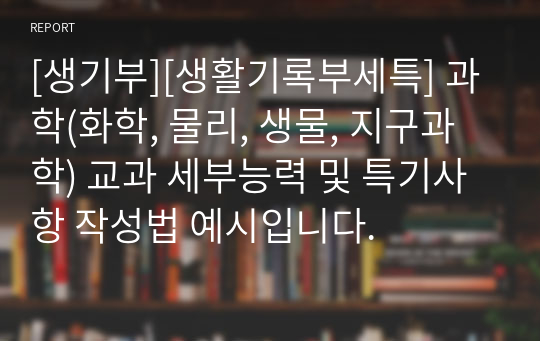 [생기부][생활기록부세특] 과학(화학, 물리, 생물, 지구과학) 교과 세부능력 및 특기사항 작성법 예시입니다.