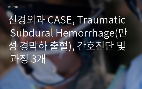 신경외과 CASE, Traumatic Subdural Hemorrhage(만성 경막하 출혈), 간호진단 및 과정 3개