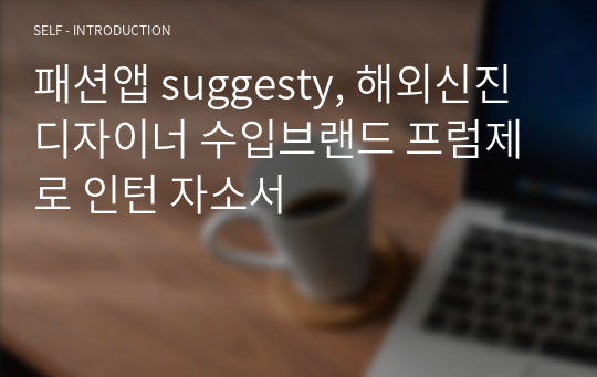 패션앱 suggesty, 해외신진디자이너 수입브랜드 프럼제로 인턴 자소서