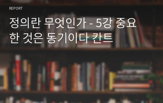 정의란 무엇인가 - 5강 중요한 것은 동기이다 칸트