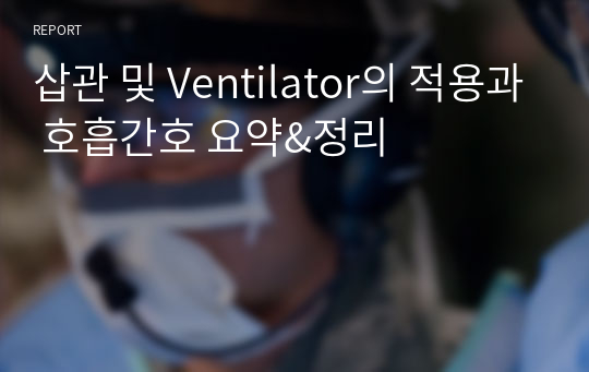 삽관 및 Ventilator의 적용과 호흡간호 요약&amp;정리