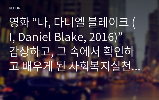 영화 “나, 다니엘 블레이크 (I, Daniel Blake, 2016)” 감상하고, 그 속에서 확인하고 배우게 된 사회복지실천 방법을 제시하세요