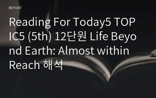 Reading For Today5 TOPIC5 (5th) 12단원 Life Beyond Earth: Almost within Reach 해석