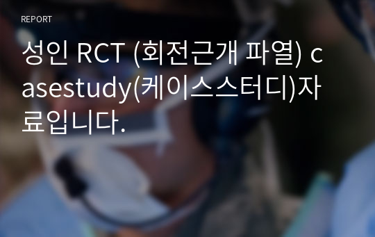 성인 RCT (회전근개 파열) casestudy(케이스스터디)자료입니다.