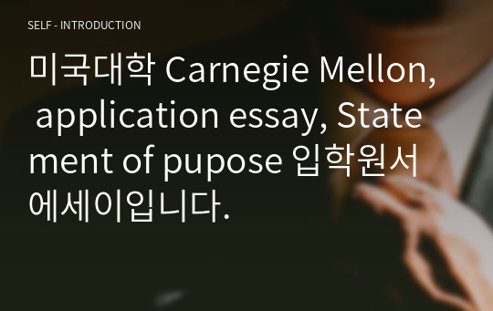 미국대학 Carnegie Mellon, application essay, Statement of pupose 입학원서 에세이입니다.