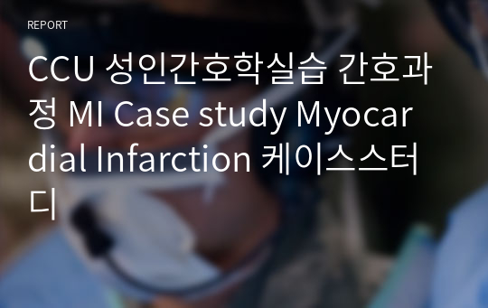 CCU 성인간호학실습 간호과정 MI Case study Myocardial Infarction 케이스스터디