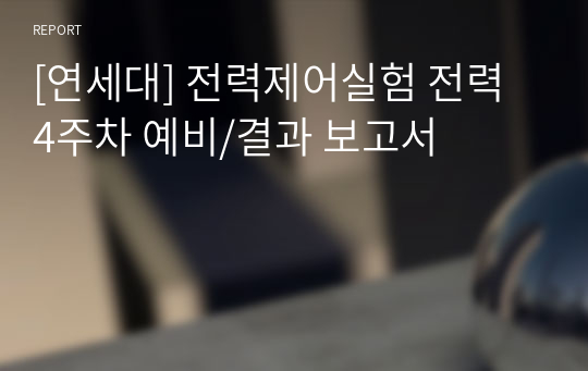 [연세대] 전력제어실험 전력 4주차 예비/결과 보고서
