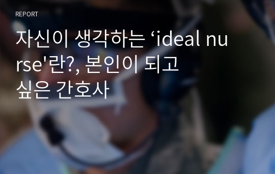 자신이 생각하는 ‘ideal nurse&#039;란?, 본인이 되고 싶은 간호사