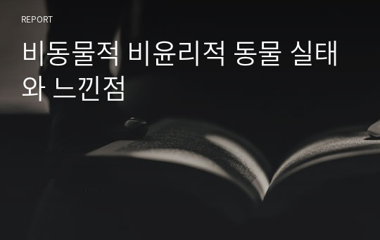 비동물적 비윤리적 동물 실태와 느낀점