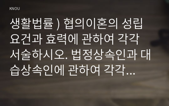 생활법률 ) 협의이혼의 성립요건과 효력에 관하여 각각 서술하시오. 법정상속인과 대습상속인에 관하여 각각 서술하시오. 최저임금제도와 주52시간제에 관하여 각각 서술하시오.
