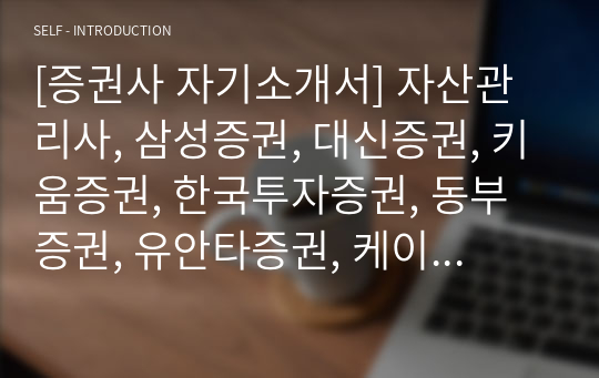 [증권사 자기소개서] 자산관리사, 삼성증권, 대신증권, 키움증권, 한국투자증권, 동부증권, 유안타증권, 케이프투자증권 자소서로 사용할 수 있습니다.