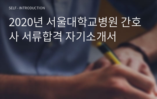 2020년 서울대학교병원 간호사 합격 자기소개서