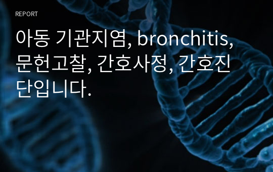 아동 기관지염, bronchitis, 문헌고찰, 간호사정, 간호진단입니다.