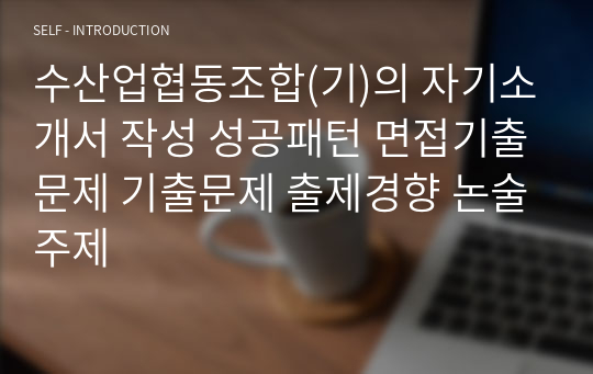 수산업협동조합(기)의 자기소개서 작성 성공패턴 면접기출문제 기출문제 출제경향 논술주제