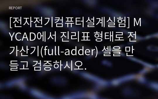 [전자전기컴퓨터설계실험] MYCAD에서 진리표 형태로 전가산기(full-adder) 셀을 만들고 검증하시오.