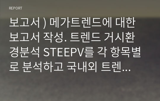 보고서 ) 메가트렌드에 대한 보고서 작성. 트렌드 거시환경분석 STEEPV를 각 항목별로 분석하고 국내외 트렌드 issue 분석. 흥미 있게 발견된 영역.