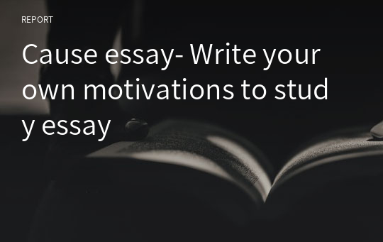 Cause essay- Write your own motivations to study essay