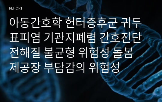 아동간호학 헌터증후군 귀두표피염 기관지폐렴 간호진단 전해질 불균형 위험성 돌봄 제공장 부담감의 위험성