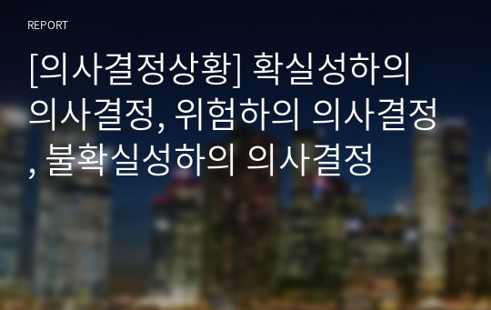 [의사결정상황] 확실성하의 의사결정, 위험하의 의사결정, 불확실성하의 의사결정