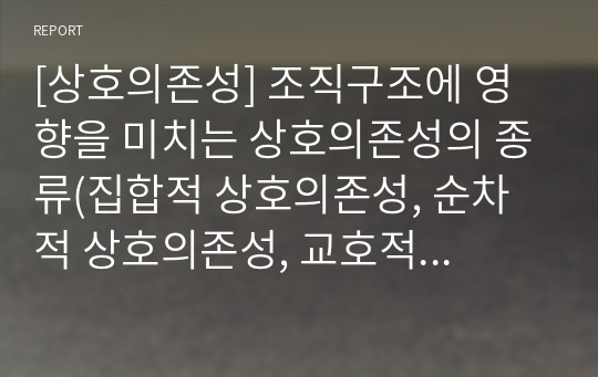 [상호의존성] 조직구조에 영향을 미치는 상호의존성의 종류(집합적 상호의존성, 순차적 상호의존성, 교호적 상호의존성, 팀형 상호의존성)