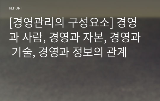 [경영관리의 구성요소] 경영과 사람, 경영과 자본, 경영과 기술, 경영과 정보의 관계