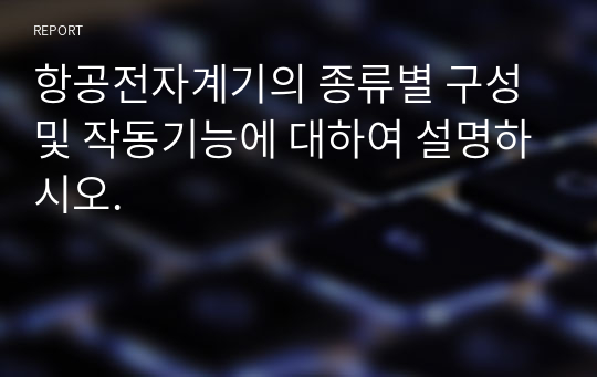 항공전자계기의 종류별 구성 및 작동기능에 대하여 설명하시오.