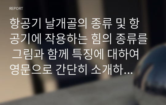 항공기 날개골의 종류 및 항공기에 작용하는 힘의 종류를 그림과 함께 특징에 대하여 영문으로 간단히 소개하시오.