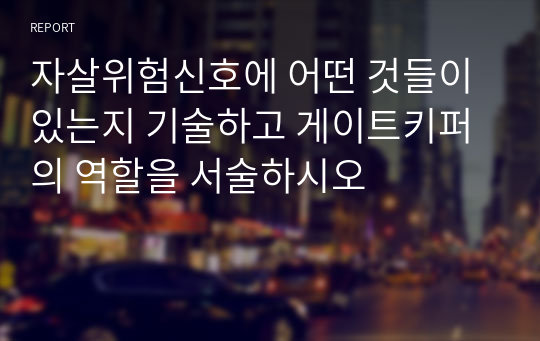 자살위험신호에 어떤 것들이 있는지 기술하고 게이트키퍼의 역할을 서술하시오