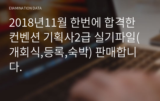 2018년11월 한번에 합격한 컨벤션 기획사2급 실기파일(개회식,등록,숙박) 판매합니다.