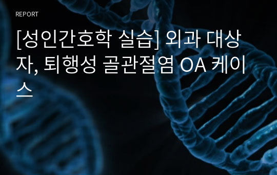 [성인간호학 실습] 외과 대상자, 퇴행성 골관절염 OA 케이스