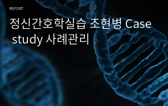 정신간호학실습 조현병 Case study 사례관리