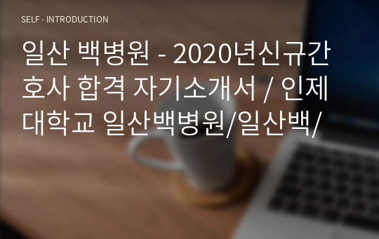 일산 백병원 - 2020년신규간호사 합격 자기소개서 / 인제대학교 일산백병원/일산백/