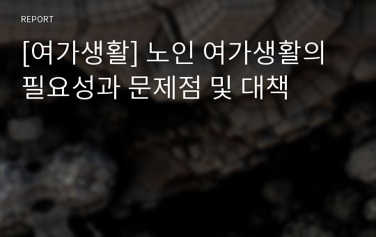 [여가생활] 노인 여가생활의 필요성과 문제점 및 대책