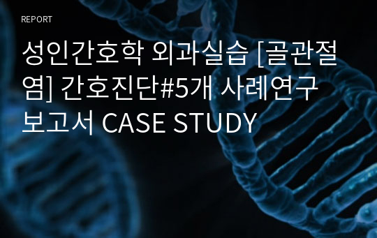 성인간호학 외과실습 [골관절염] 간호진단#5개 사례연구보고서 CASE STUDY