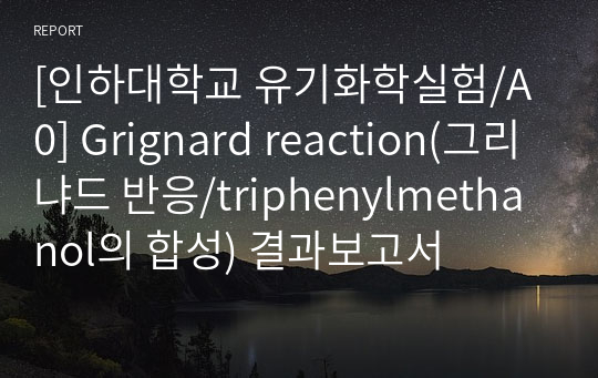 [인하대학교 유기화학실험/A0] Grignard reaction(그리냐드 반응/triphenylmethanol의 합성) 결과보고서