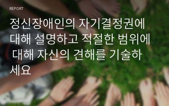 정신장애인의 자기결정권에 대해 설명하고 적절한 범위에 대해 자신의 견해를 기술하세요