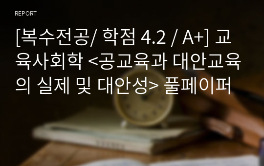 [복수전공/ 학점 4.2 / A+] 교육사회학 &lt;공교육과 대안교육의 실제 및 대안성&gt; 풀페이퍼